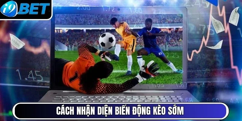 Cách nhận diện biến động kèo sớm