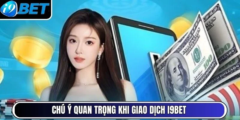 Chú ý quan trọng khi giao dịch I9Bet 