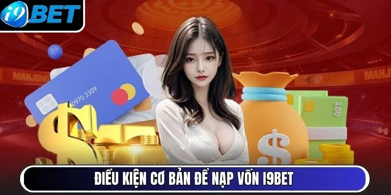 Điều kiện cơ bản để nạp vốn I9Bet 