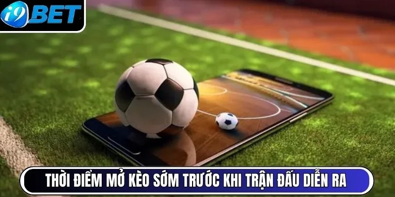 Thời điểm mở kèo sớm trước khi trận đấu diễn ra